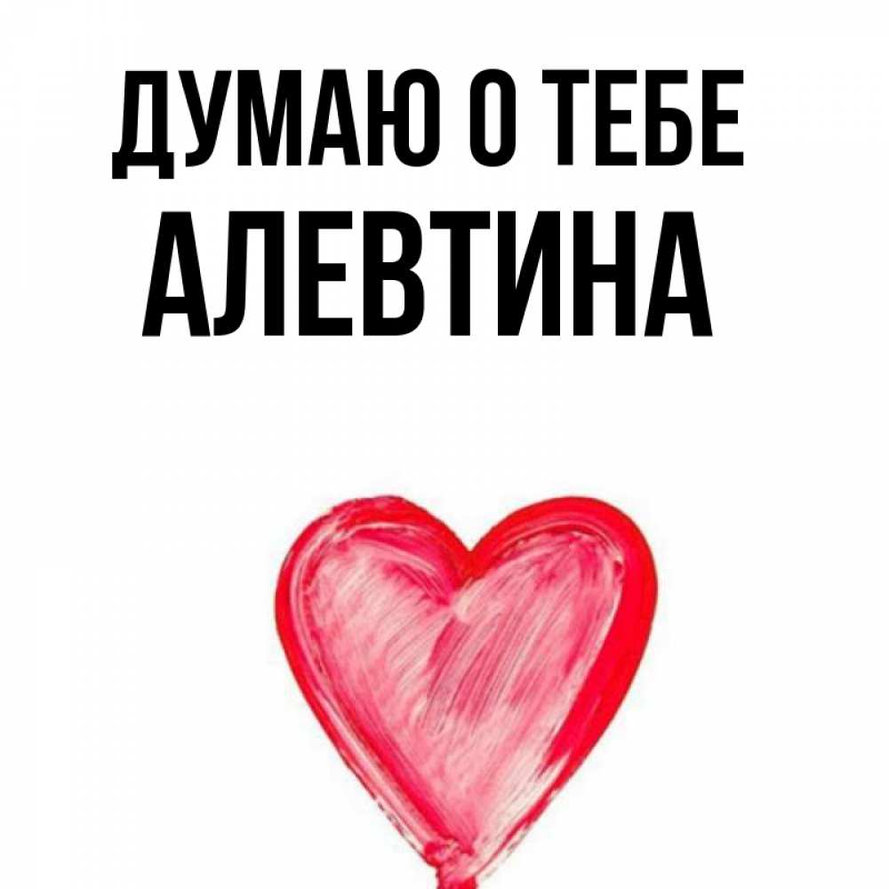 Открытка на каждый день с именем, Алевтина Думаю о тебе для влюбленных Прикольная открытка с пожеланием онлайн скачать бесплатно 
