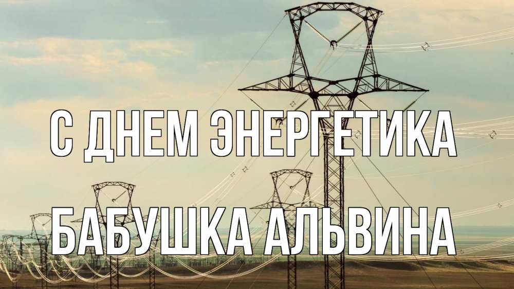 Открытка на каждый день с именем, Бабушка-Альвина С днем энергетика провода небо Прикольная открытка с пожеланием онлайн скачать бесплатно 