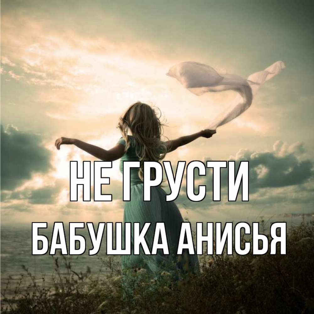 Открытка на каждый день с именем, Бабушка-Анисья Не грусти красивая девушка  в платье Прикольная открытка с пожеланием онлайн скачать бесплатно 