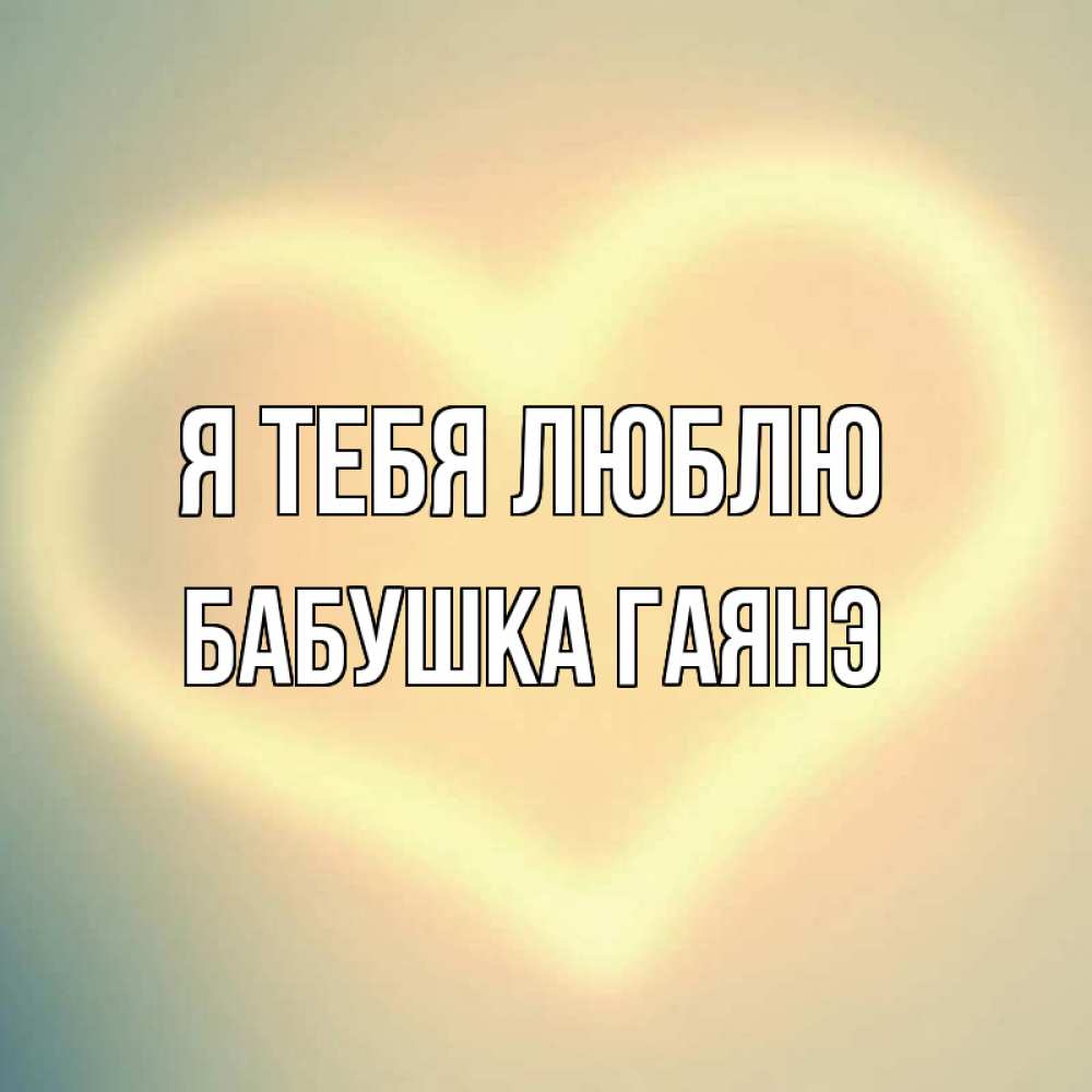 Открытка на каждый день с именем, Бабушка-Гаянэ Я тебя люблю сердце Прикольная открытка с пожеланием онлайн скачать бесплатно 