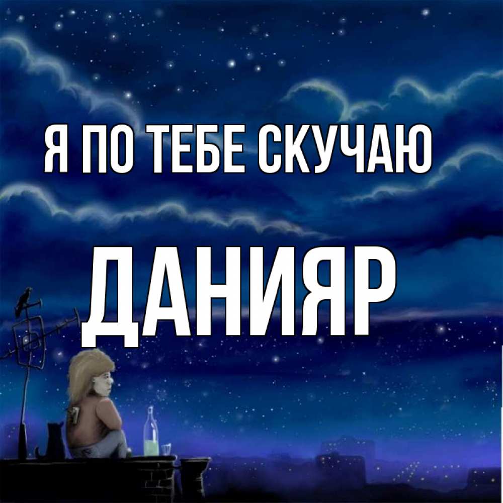 Открытка на каждый день с именем, Данияр Я по тебе скучаю на крыше 1 Прикольная открытка с пожеланием онлайн скачать бесплатно 
