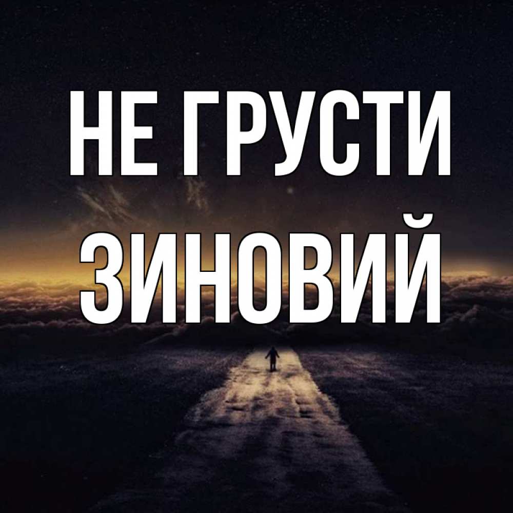 Открытка на каждый день с именем, Зиновий Не грусти дорога в никуда Прикольная открытка с пожеланием онлайн скачать бесплатно 