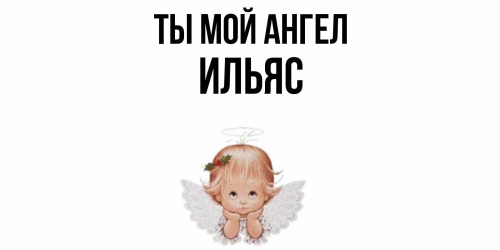 Открытка на каждый день с именем, Ильяс Ты мой ангел ангел Прикольная открытка с пожеланием онлайн скачать бесплатно 