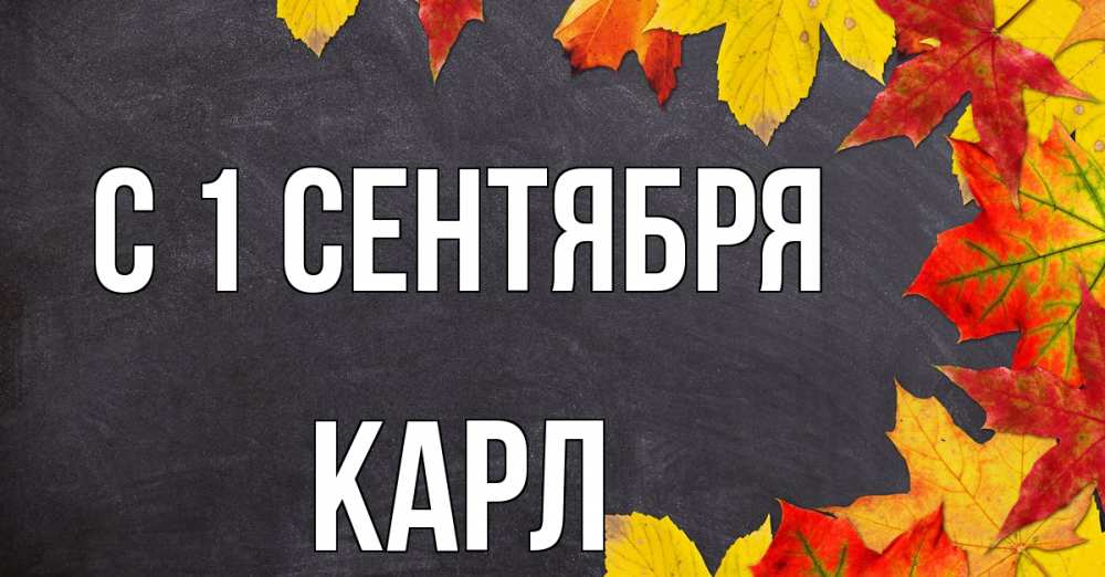Открытка на каждый день с именем, Карл С 1 сентября с днем знаний Прикольная открытка с пожеланием онлайн скачать бесплатно 