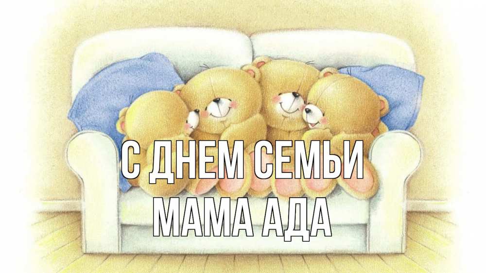 Открытка на каждый день с именем, Мама-Ада С днем семьи с днем семьи Прикольная открытка с пожеланием онлайн скачать бесплатно 
