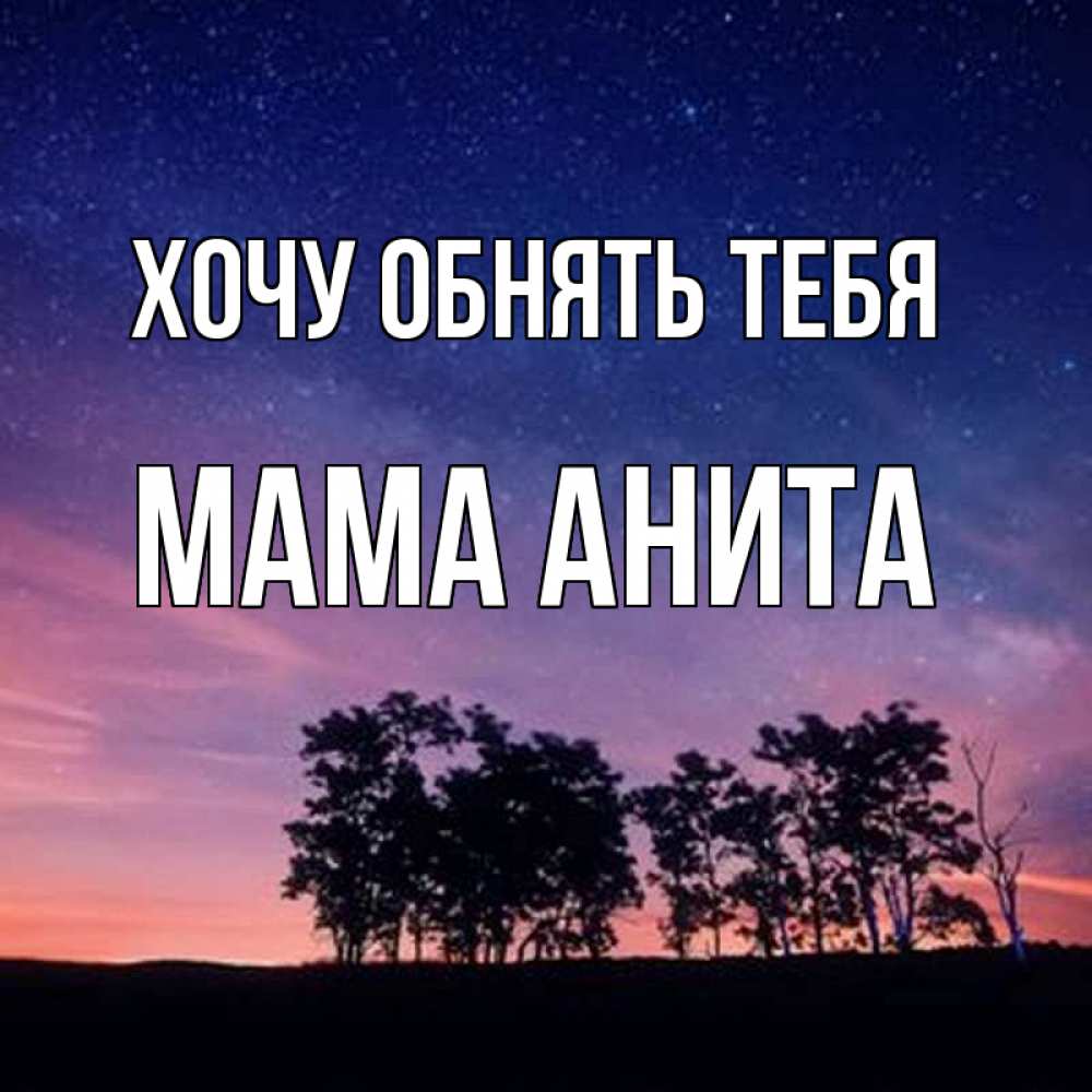 Открытка на каждый день с именем, Мама-Анита Хочу обнять тебя силуэты деревьев Прикольная открытка с пожеланием онлайн скачать бесплатно 