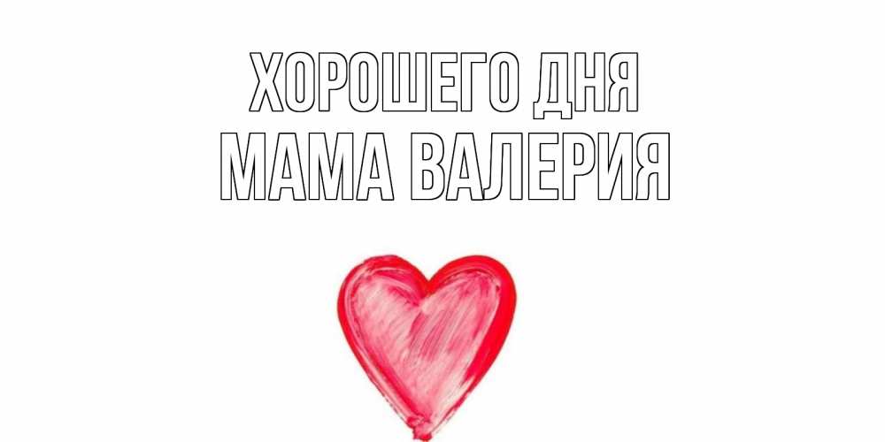 Открытка на каждый день с именем, Мама-Валерия Хорошего дня прекрасного дня любимой Прикольная открытка с пожеланием онлайн скачать бесплатно 