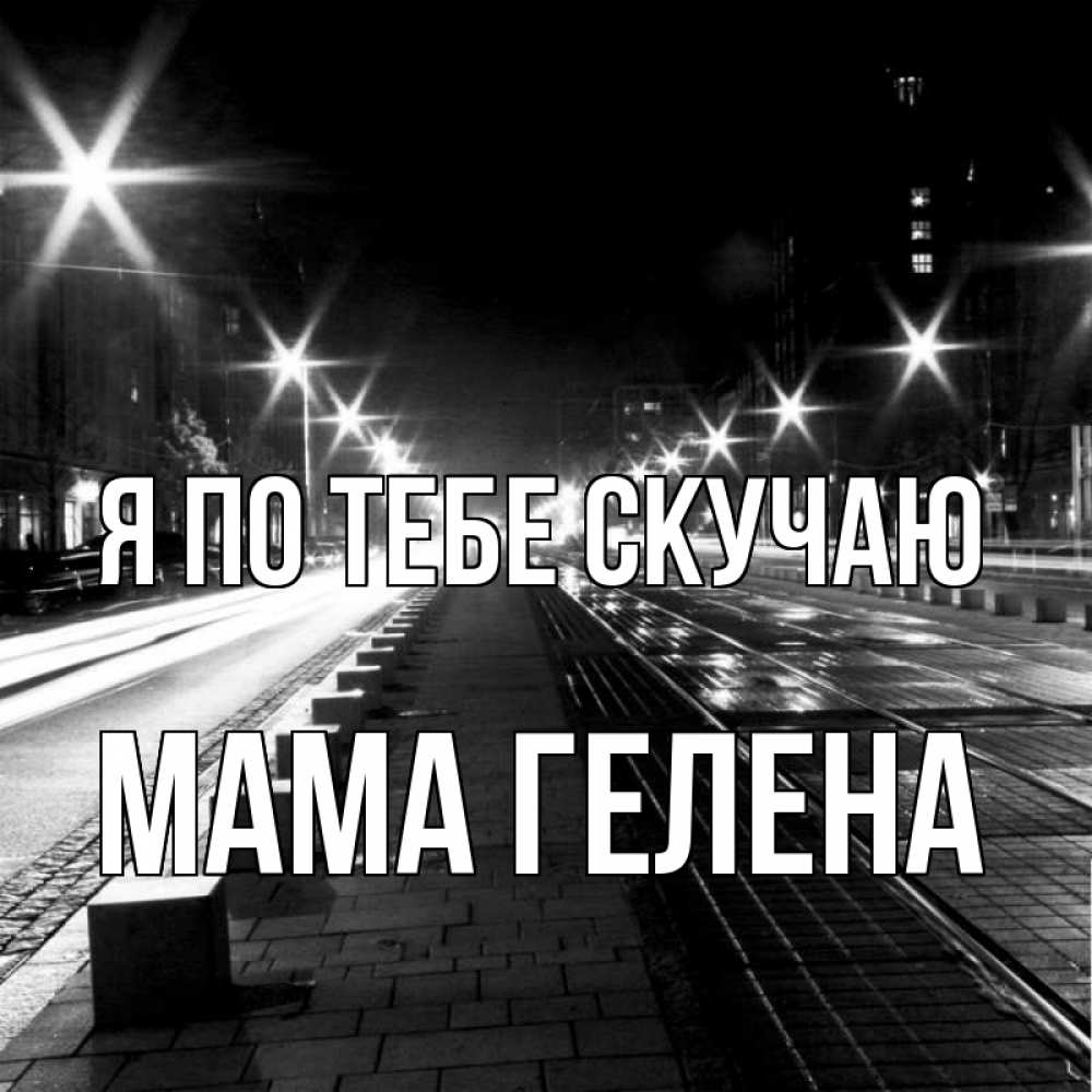 Открытка на каждый день с именем, Мама-Гелена Я по тебе скучаю проспект Прикольная открытка с пожеланием онлайн скачать бесплатно 