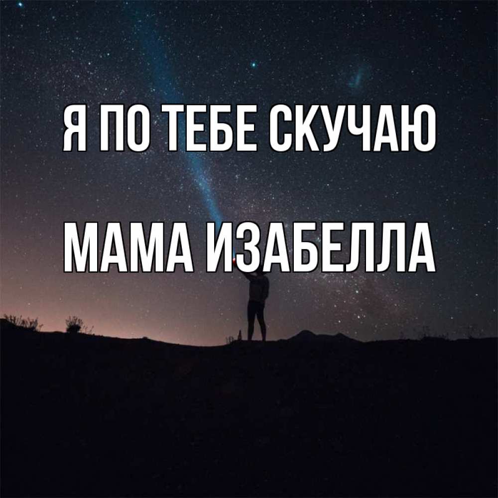 Открытка на каждый день с именем, Мама-Изабелла Я по тебе скучаю звезды и луч света Прикольная открытка с пожеланием онлайн скачать бесплатно 
