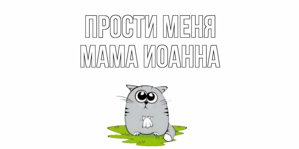Открытка на каждый день с именем, Мама-Иоанна Прости меня открытка с котиком просящим прощения Прикольная открытка с пожеланием онлайн скачать бесплатно 