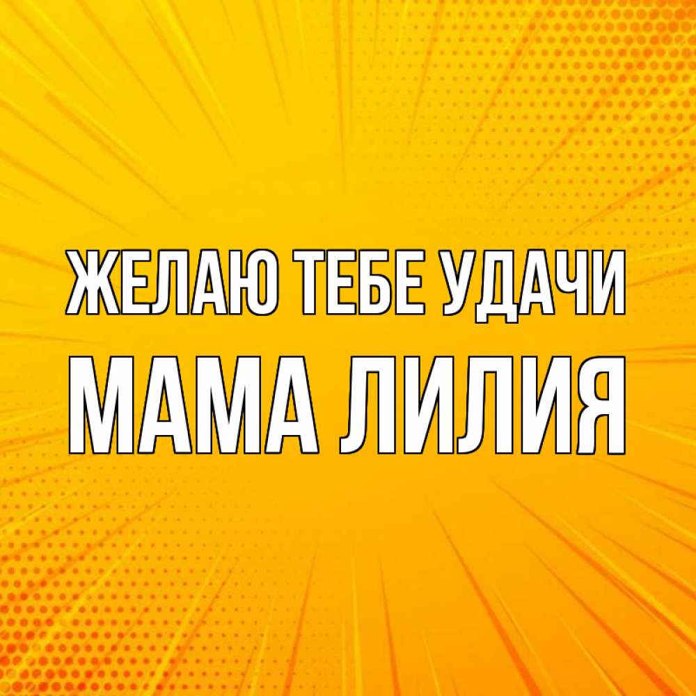 Открытка на каждый день с именем, Мама-Лилия Желаю тебе удачи фон Прикольная открытка с пожеланием онлайн скачать бесплатно 