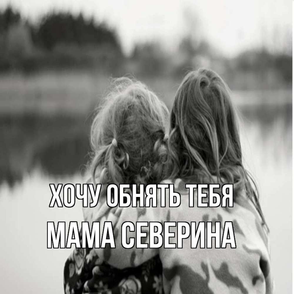 Открытка на каждый день с именем, Мама-Северина Хочу обнять тебя в дали все в тумане Прикольная открытка с пожеланием онлайн скачать бесплатно 