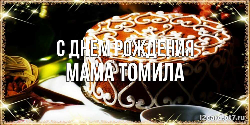 Открытка на каждый день с именем, Мама-Томила С днем рождения открытка с тортом на день рождения Прикольная открытка с пожеланием онлайн скачать бесплатно 
