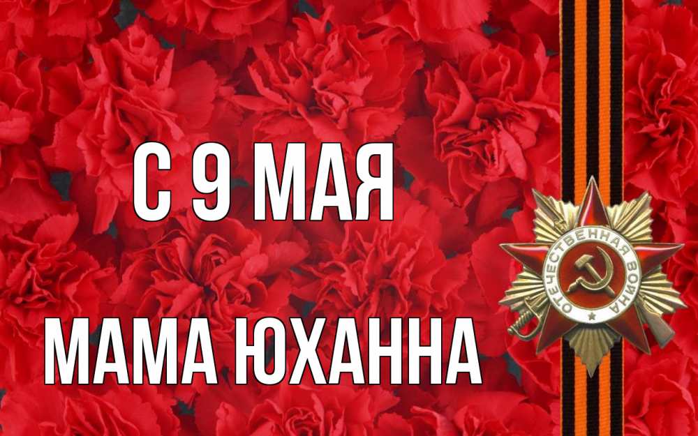 Открытка на каждый день с именем, Мама-Юханна С 9 мая 9 мая Прикольная открытка с пожеланием онлайн скачать бесплатно 