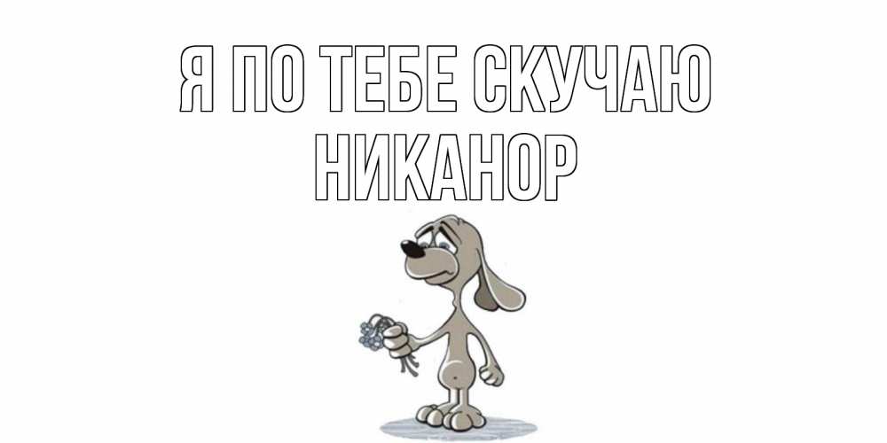 Открытка на каждый день с именем, Никанор Я по тебе скучаю я по тебе скучаю с песиком Прикольная открытка с пожеланием онлайн скачать бесплатно 