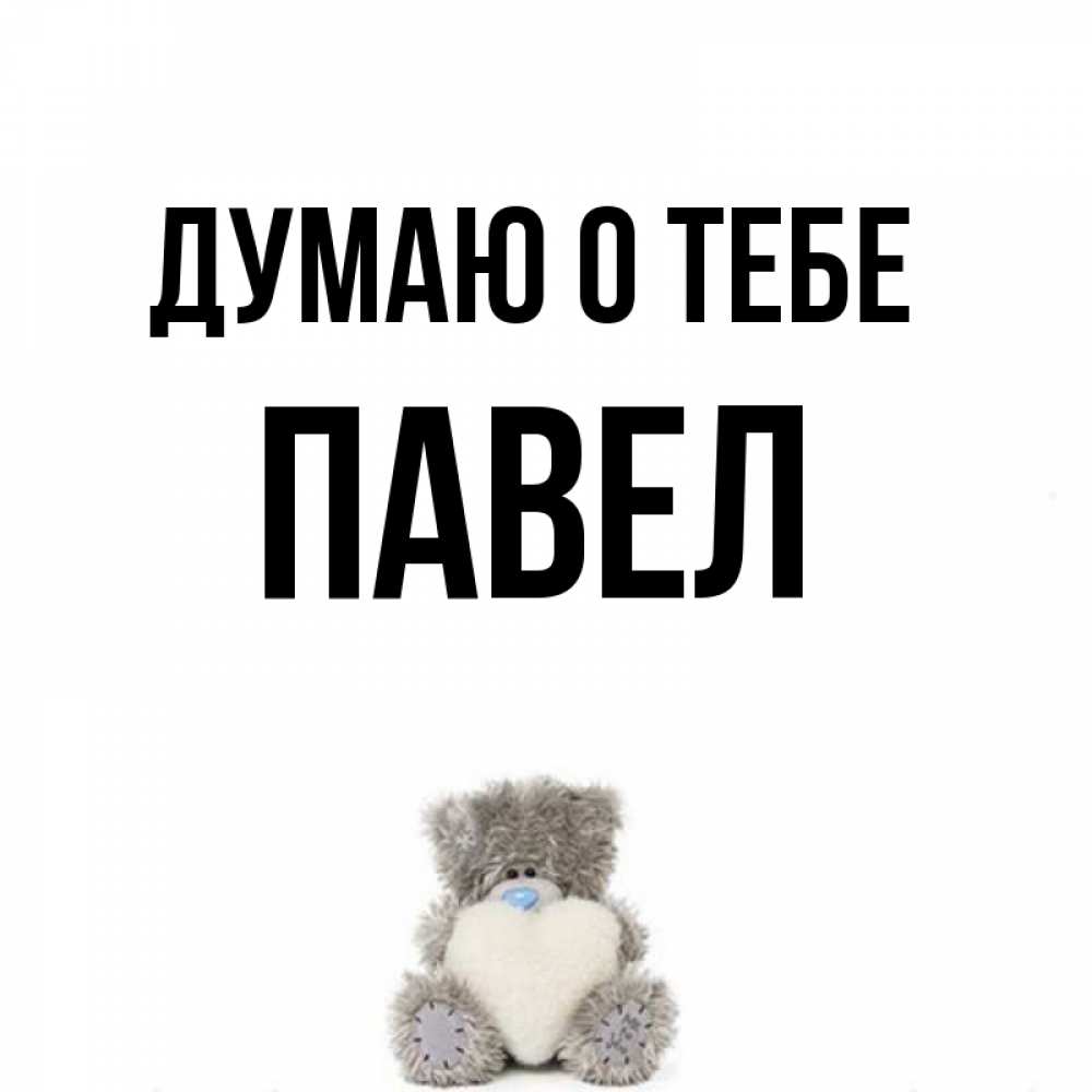 Открытка на каждый день с именем, Павел Думаю о тебе тедди с сердечком для любимой Прикольная открытка с пожеланием онлайн скачать бесплатно 