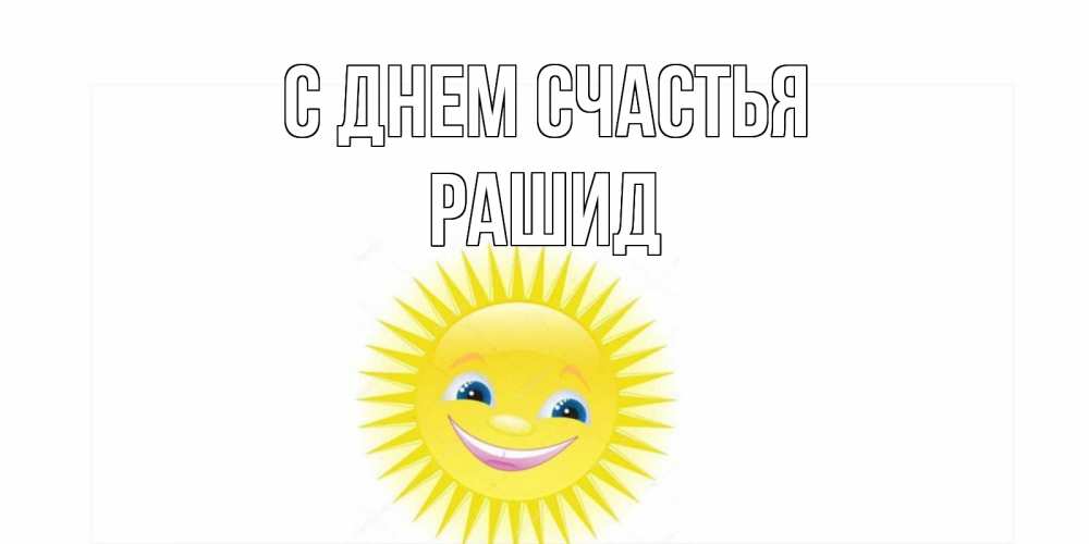 Открытка на каждый день с именем, Рашид С днем счастья пожелания позитивные Прикольная открытка с пожеланием онлайн скачать бесплатно 