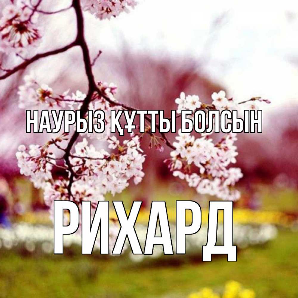 Открытка на каждый день с именем, Рихард Наурыз құтты болсын яблоня Прикольная открытка с пожеланием онлайн скачать бесплатно 