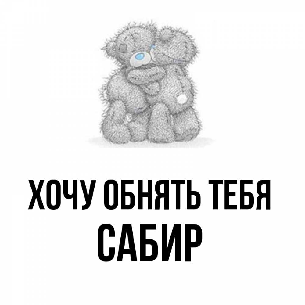 Открытка на каждый день с именем, Сабир Хочу обнять тебя два теддика Прикольная открытка с пожеланием онлайн скачать бесплатно 