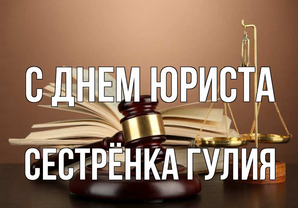 Открытка на каждый день с именем, Сестрёнка-Гулия С днем юриста с днем юриста Прикольная открытка с пожеланием онлайн скачать бесплатно 