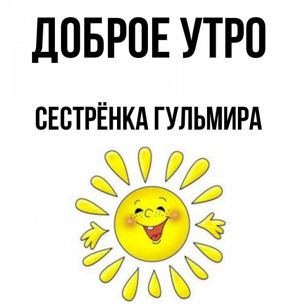 Открытка на каждый день с именем, Сестрёнка-Гульмира Доброе утро улыбка Прикольная открытка с пожеланием онлайн скачать бесплатно 