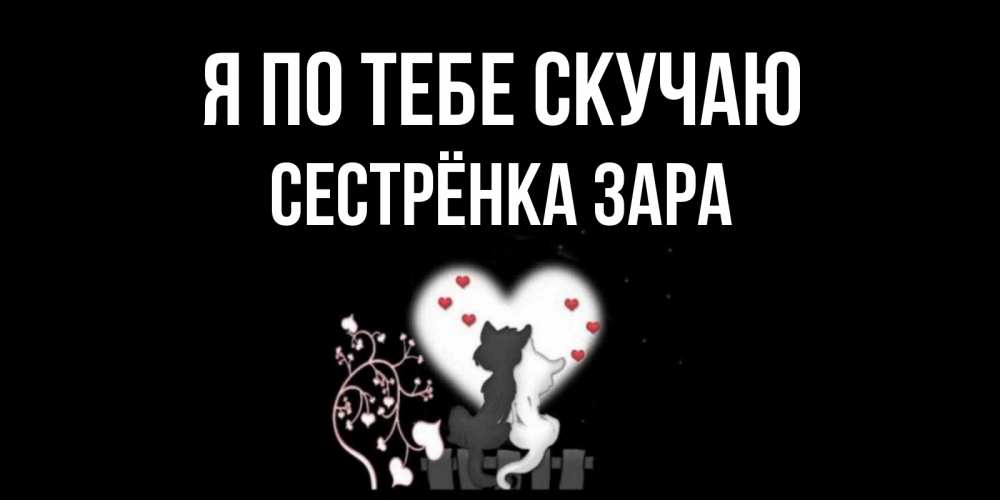 Открытка на каждый день с именем, Сестрёнка-Зара Я по тебе скучаю коты Прикольная открытка с пожеланием онлайн скачать бесплатно 