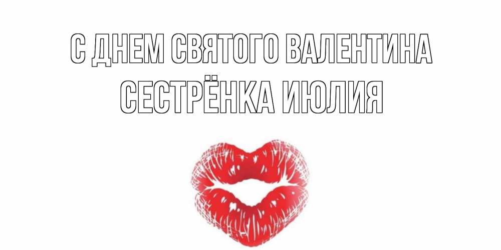 Открытка на каждый день с именем, Сестрёнка-Июлия С днем Святого Валентина валентинка с губками на день всех влюбленных Прикольная открытка с пожеланием онлайн скачать бесплатно 