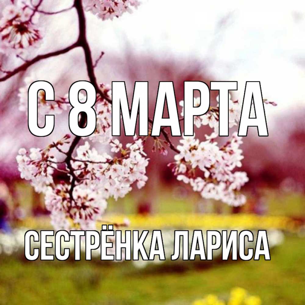 Открытка на каждый день с именем, Сестрёнка-Лариса С 8 марта яблоня Прикольная открытка с пожеланием онлайн скачать бесплатно 