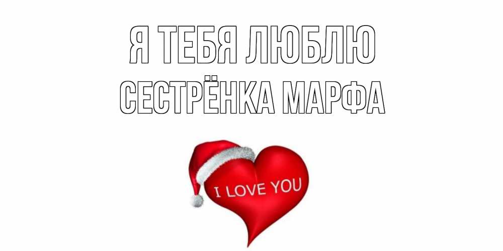 Открытка на каждый день с именем, Сестрёнка-Марфа Я тебя люблю сердце, новый год Прикольная открытка с пожеланием онлайн скачать бесплатно 