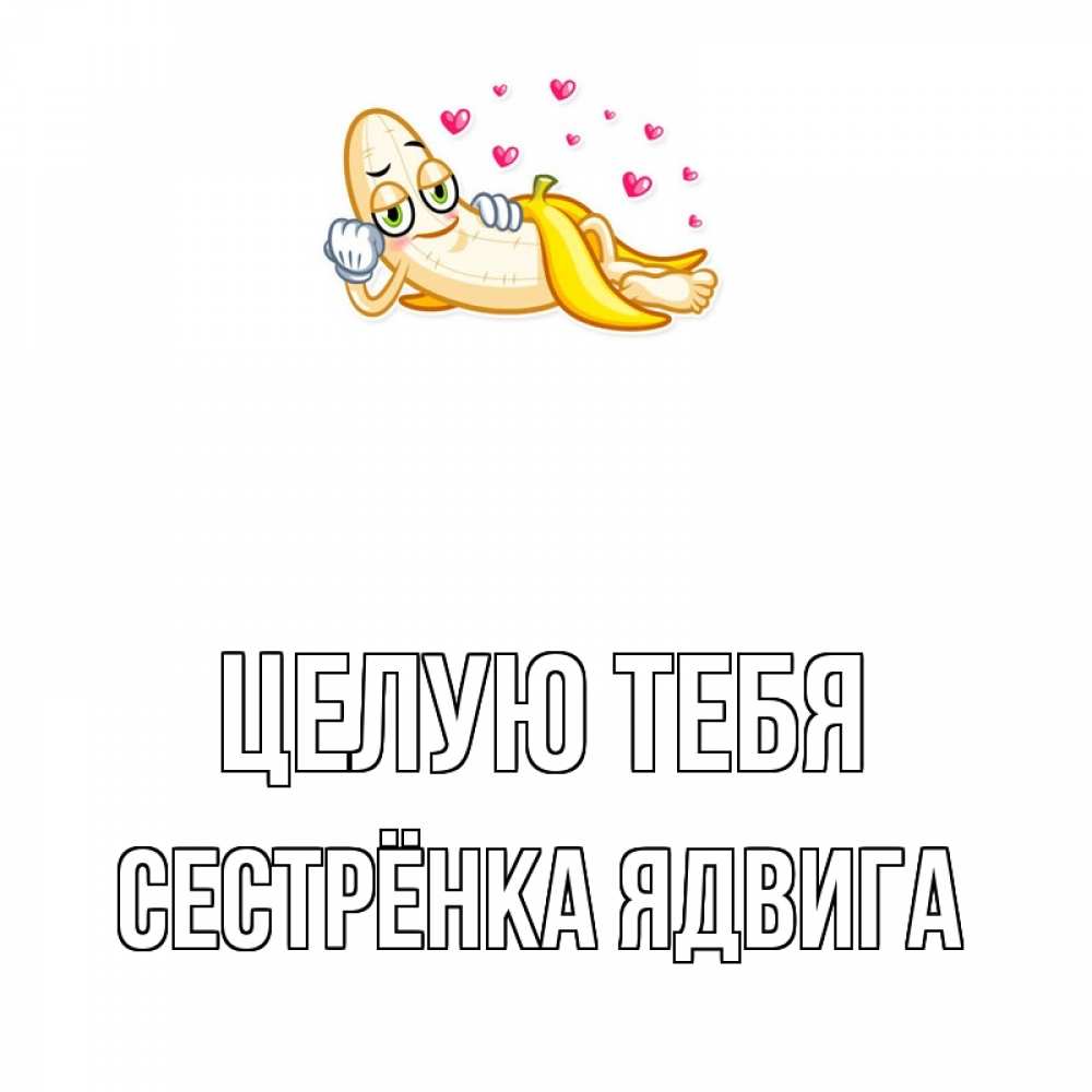 Открытка на каждый день с именем, Сестрёнка-Ядвига Целую тебя поцелуй открытки бесплатно Прикольная открытка с пожеланием онлайн скачать бесплатно 