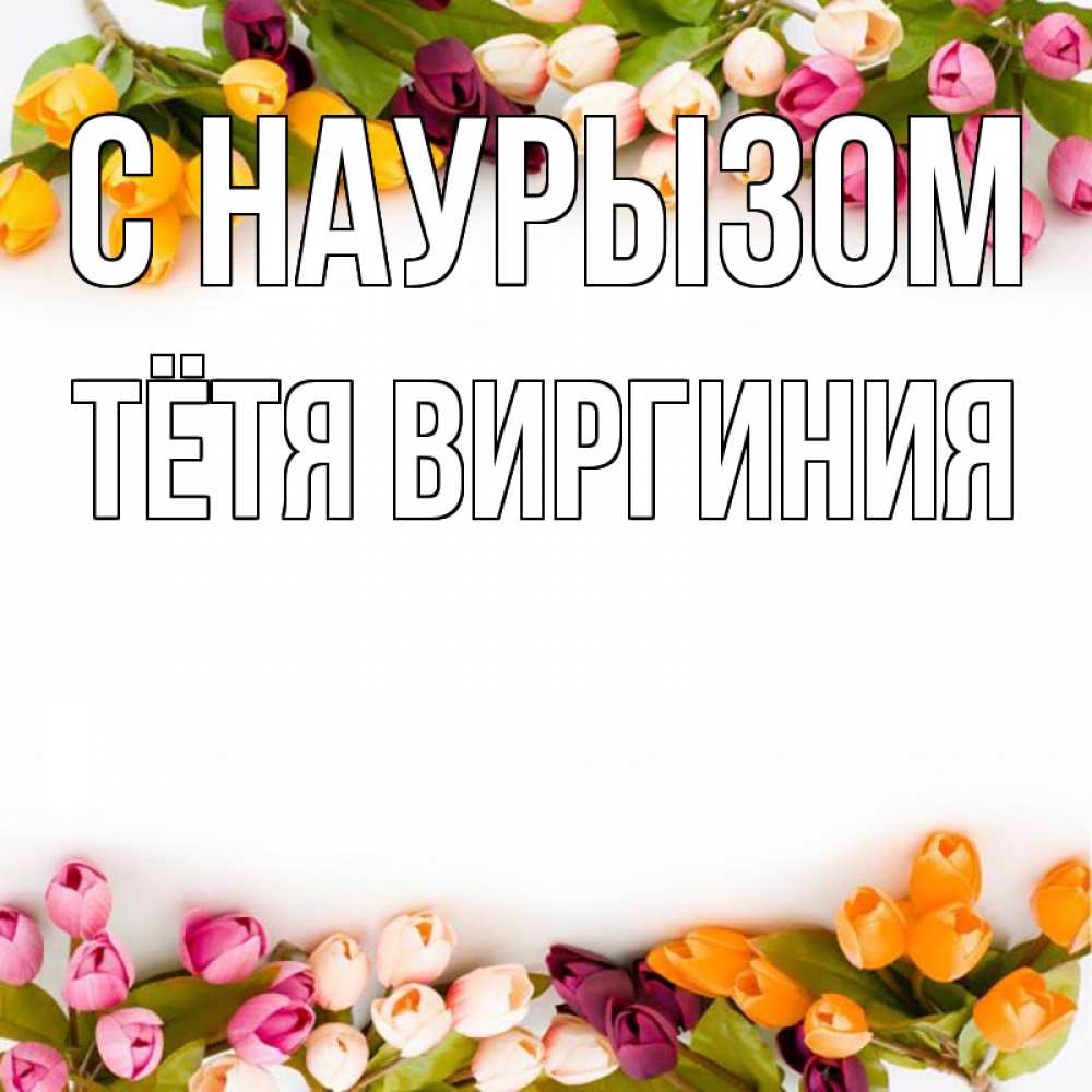 Открытка на каждый день с именем, Тётя-Виргиния С наурызом весна март Прикольная открытка с пожеланием онлайн скачать бесплатно 