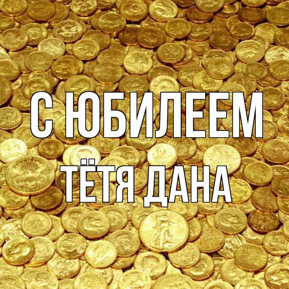 Открытка на каждый день с именем, Тётя-Дана С юбилеем с пожеланием разбогатеть Прикольная открытка с пожеланием онлайн скачать бесплатно 