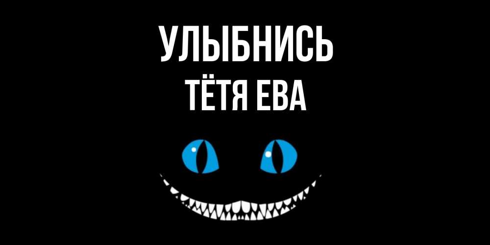 Открытка на каждый день с именем, Тётя-Ева Улыбнись кот улыбается Прикольная открытка с пожеланием онлайн скачать бесплатно 