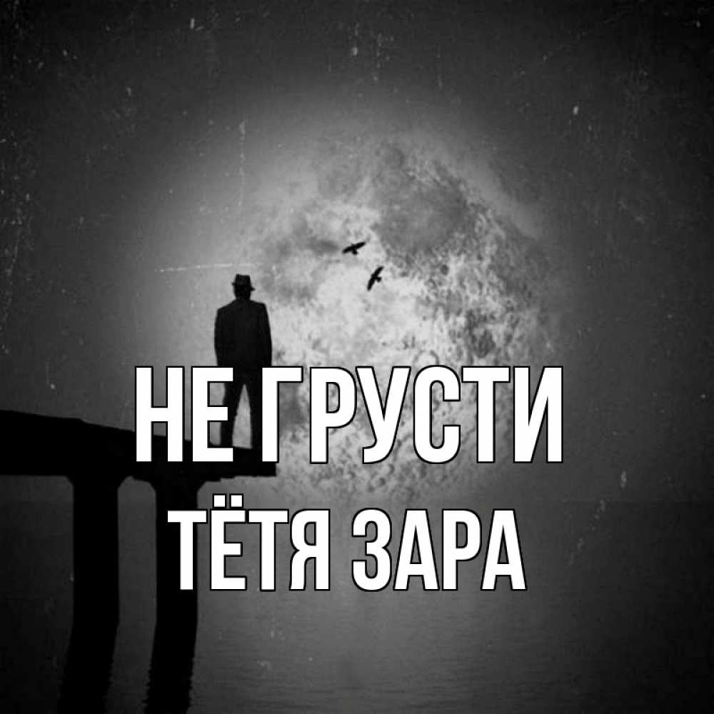 Открытка на каждый день с именем, Тётя-Зара Не грусти мужчина на мосту Прикольная открытка с пожеланием онлайн скачать бесплатно 