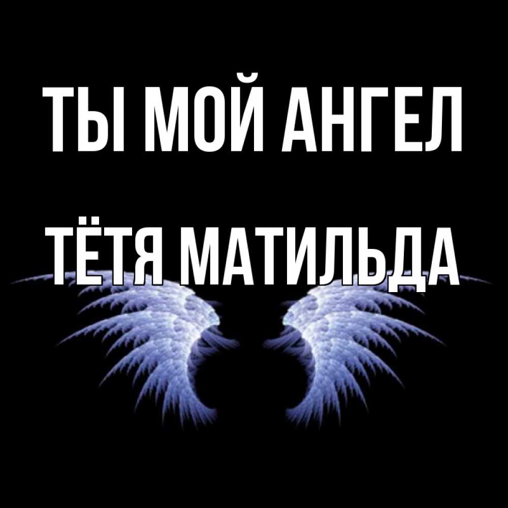 Открытка на каждый день с именем, Тётя-Матильда Ты мой ангел ангельские крылья на черном фоне Прикольная открытка с пожеланием онлайн скачать бесплатно 
