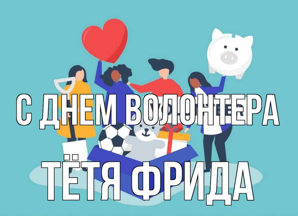 Открытка на каждый день с именем, Тётя-Фрида С днем волонтера С днем волонтера Прикольная открытка с пожеланием онлайн скачать бесплатно 