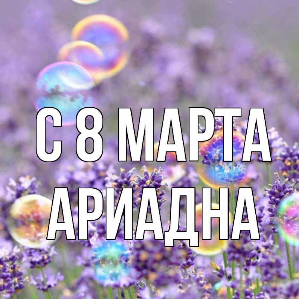 Открытка на каждый день с именем, Ариадна С 8 МАРТА цветы Прикольная открытка с пожеланием онлайн скачать бесплатно 