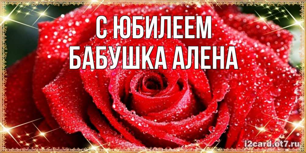 Открытка на каждый день с именем, Бабушка-Алена С юбилеем роса и роза. открытка с красивой розой Прикольная открытка с пожеланием онлайн скачать бесплатно 
