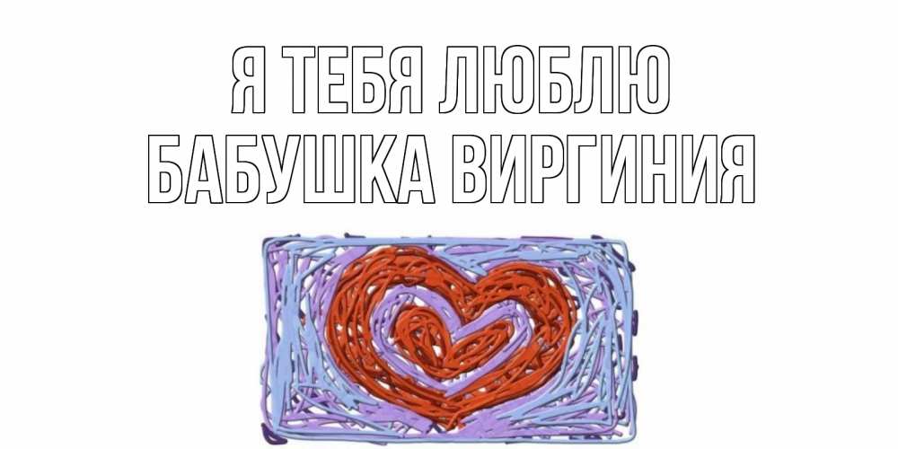 Открытка на каждый день с именем, Бабушка-Виргиния Я тебя люблю сердце Прикольная открытка с пожеланием онлайн скачать бесплатно 