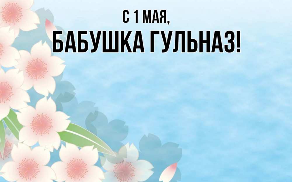 Открытка на каждый день с именем, Бабушка-Гульназ С 1 мая С 1 мая 1 Прикольная открытка с пожеланием онлайн скачать бесплатно 