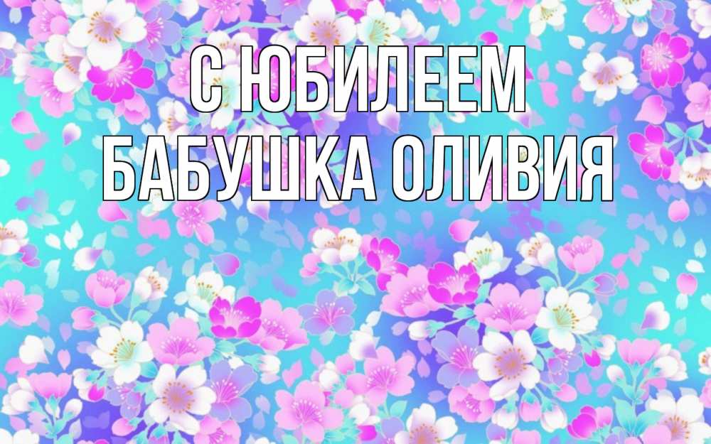 Открытка на каждый день с именем, Бабушка-Оливия С юбилеем открытка с заливкой Прикольная открытка с пожеланием онлайн скачать бесплатно 