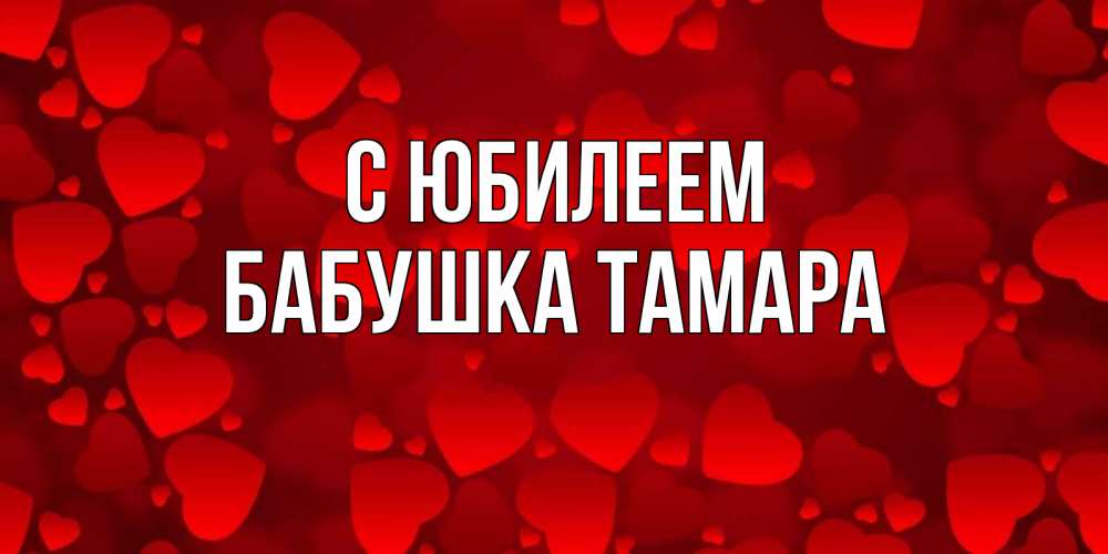Открытка на каждый день с именем, Бабушка-Тамара С юбилеем прекрасные сердечки на открытке с красным фоном Прикольная открытка с пожеланием онлайн скачать бесплатно 