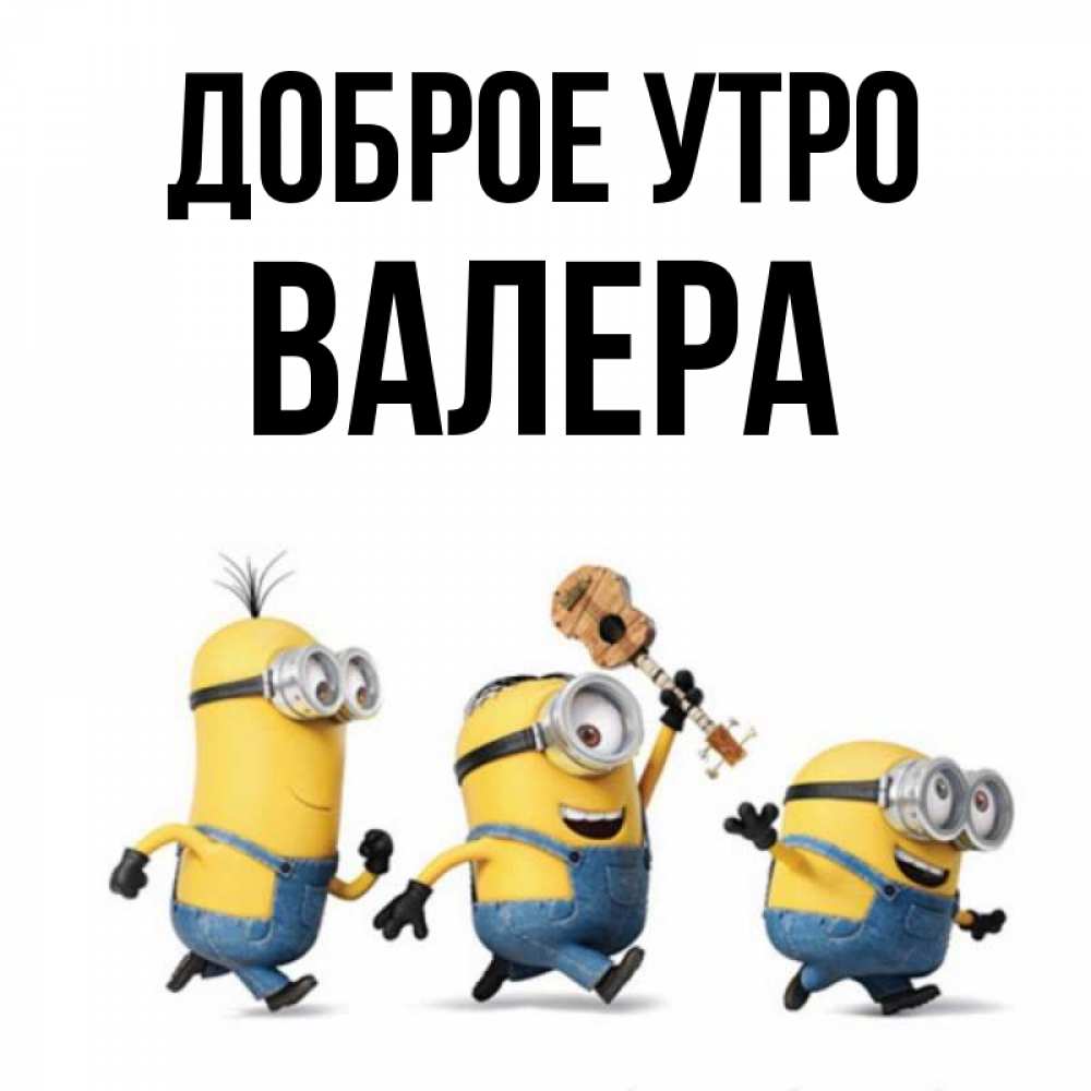 Открытка на каждый день с именем, Валера Доброе утро миньоны и прекрасное утро Прикольная открытка с пожеланием онлайн скачать бесплатно 