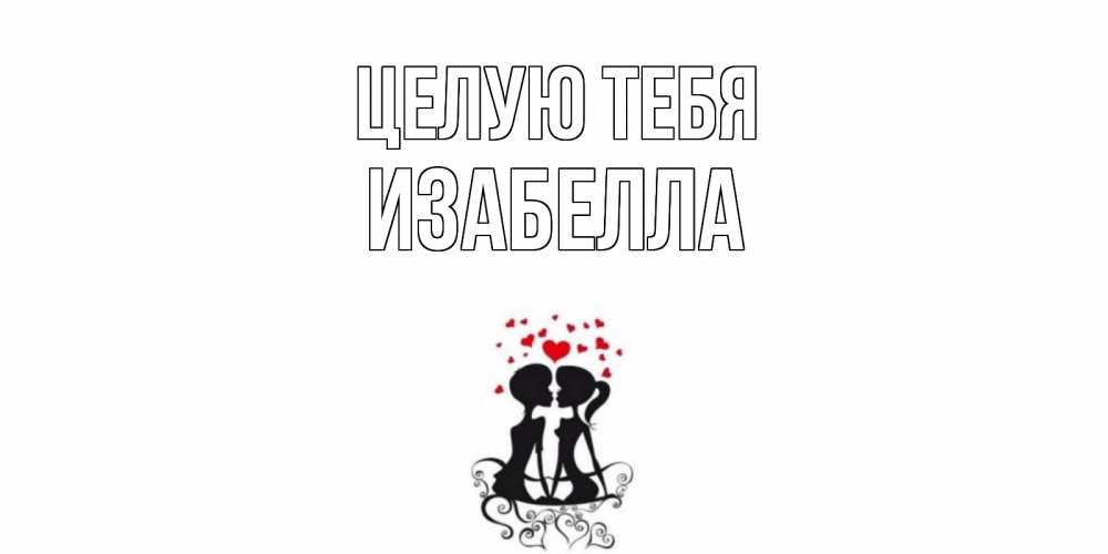 Открытка на каждый день с именем, Изабелла Целую тебя силует, поцелуй Прикольная открытка с пожеланием онлайн скачать бесплатно 