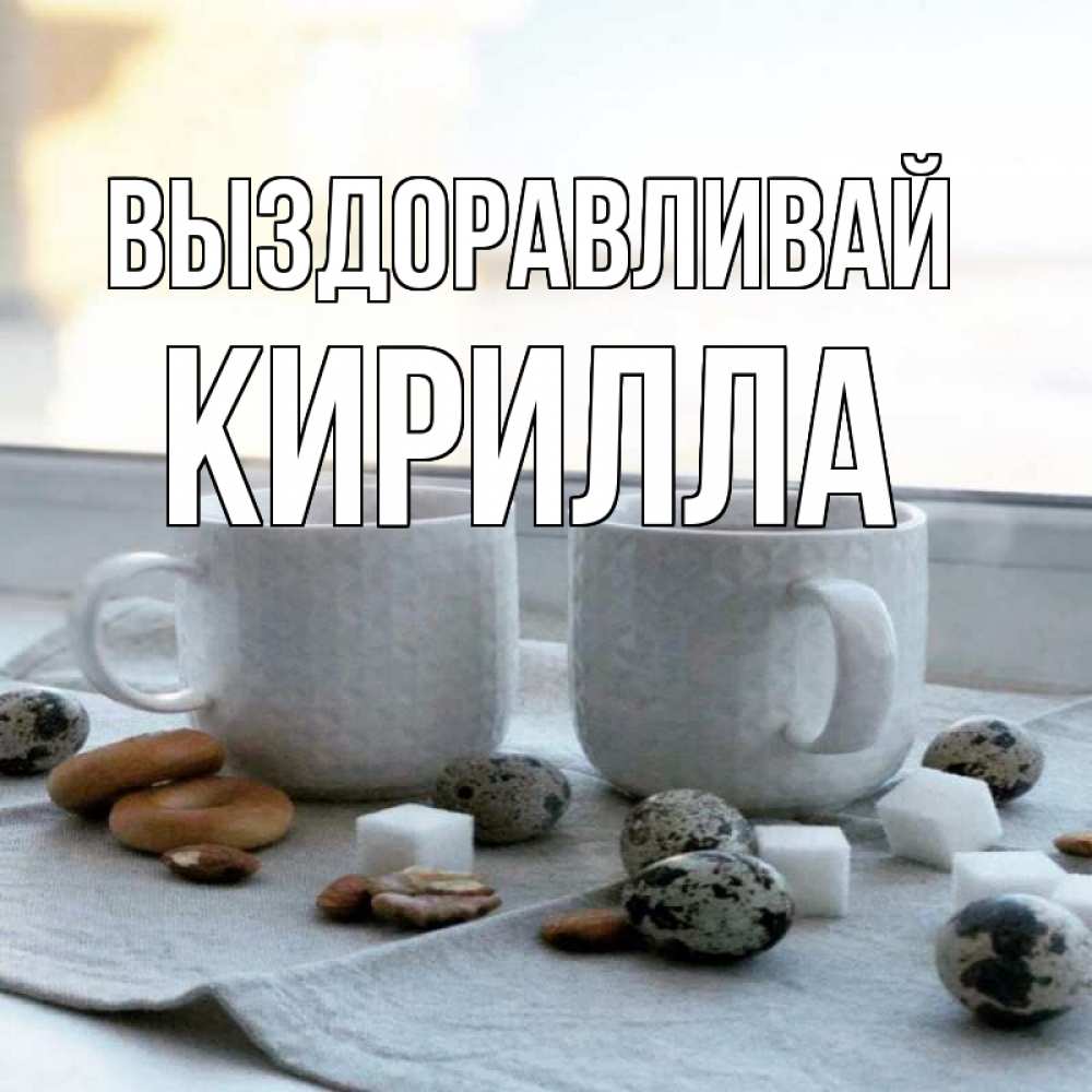 Открытка на каждый день с именем, Кирилла Выздоравливай две кружки Прикольная открытка с пожеланием онлайн скачать бесплатно 