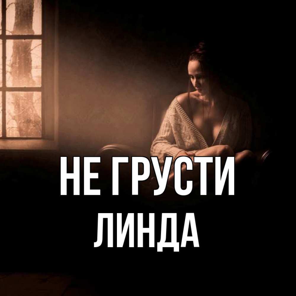 Открытка на каждый день с именем, Линда Не грусти сидя у окна Прикольная открытка с пожеланием онлайн скачать бесплатно 