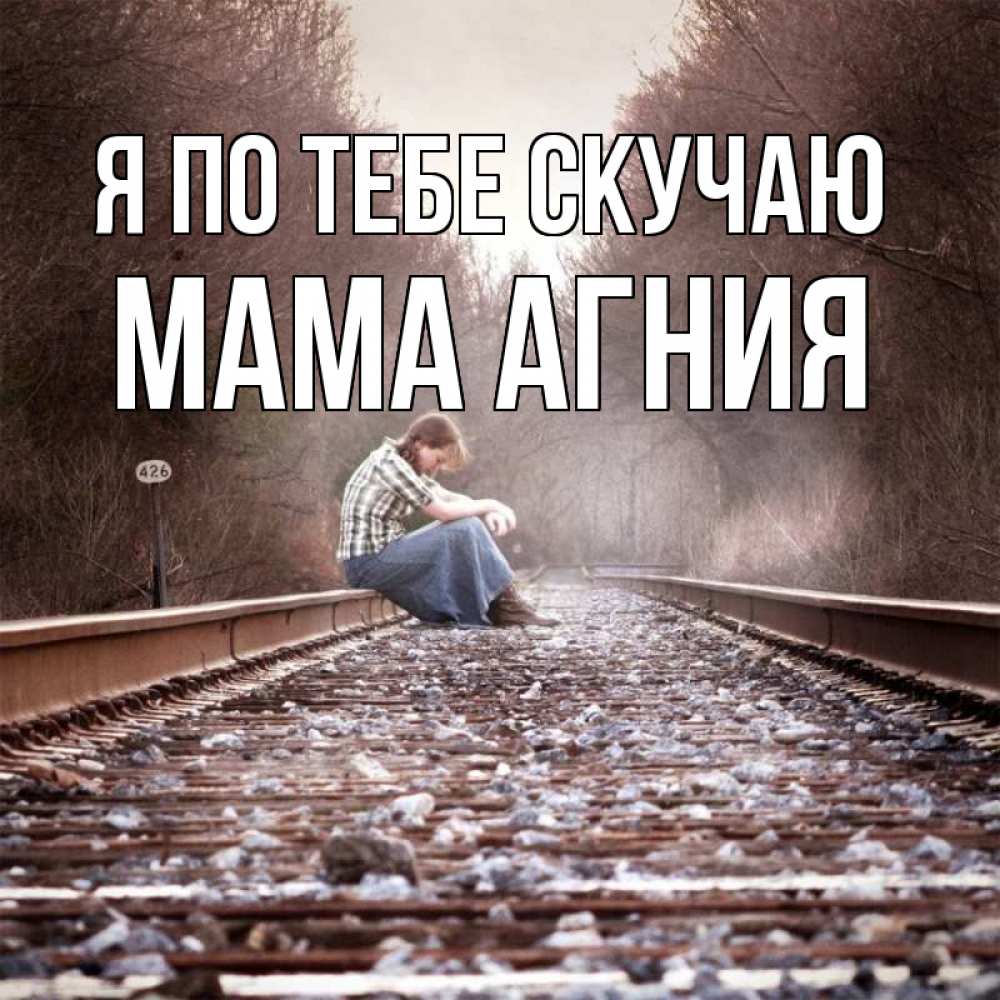 Открытка на каждый день с именем, Мама-Агния Я по тебе скучаю скучаю Прикольная открытка с пожеланием онлайн скачать бесплатно 