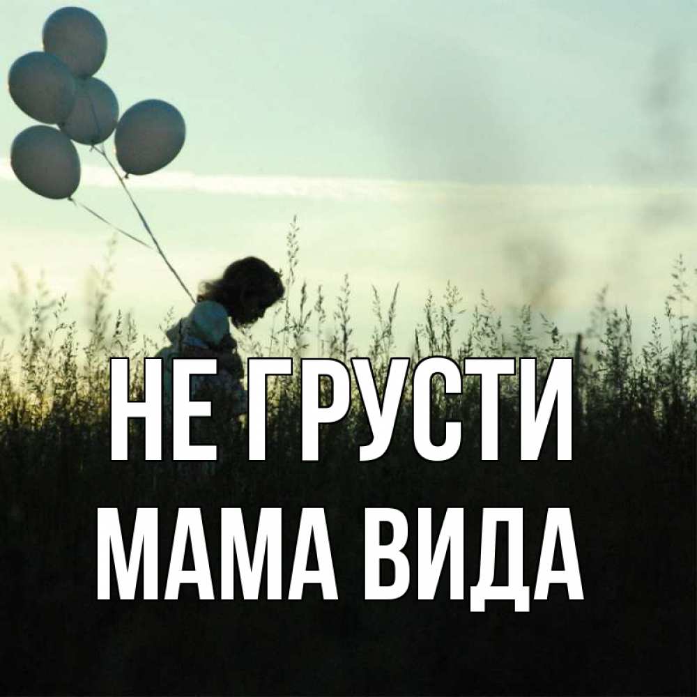 Открытка на каждый день с именем, Мама-Вида Не грусти ребенок Прикольная открытка с пожеланием онлайн скачать бесплатно 