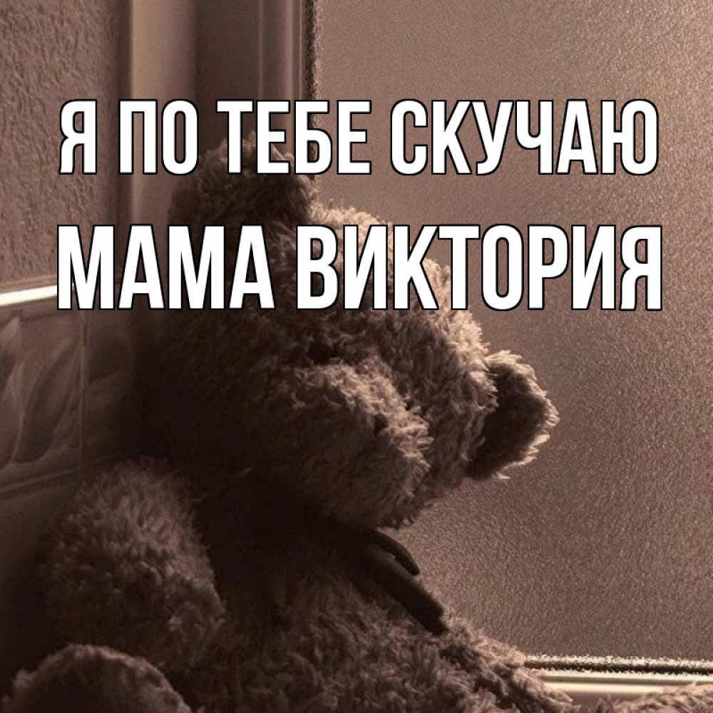Открытка на каждый день с именем, Мама-Виктория Я по тебе скучаю скучаем тут Прикольная открытка с пожеланием онлайн скачать бесплатно 