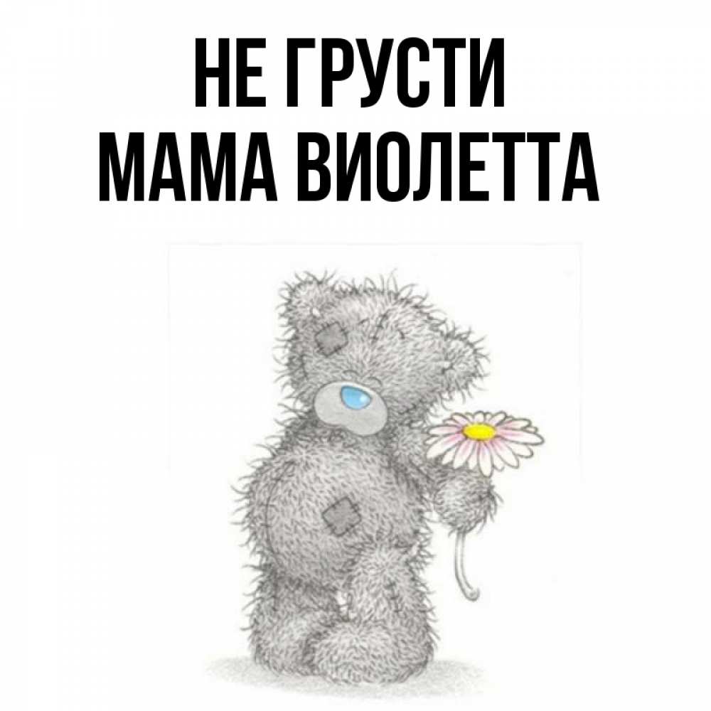 Открытка на каждый день с именем, Мама-Виолетта Не грусти Плюшевый медвежонок с заплатками Прикольная открытка с пожеланием онлайн скачать бесплатно 